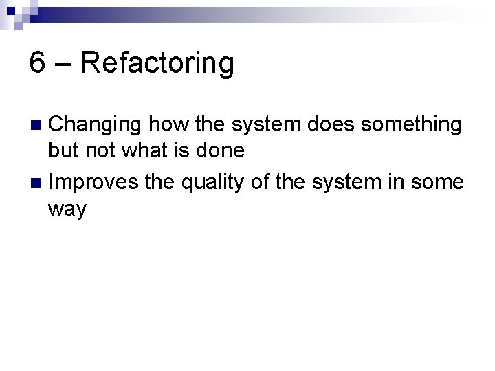 6 – Refactoring Changing how the system does something but not what is done