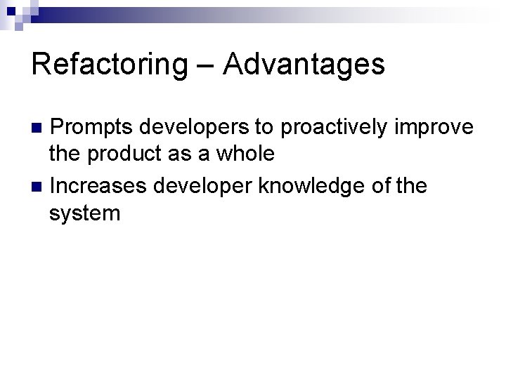 Refactoring – Advantages Prompts developers to proactively improve the product as a whole n