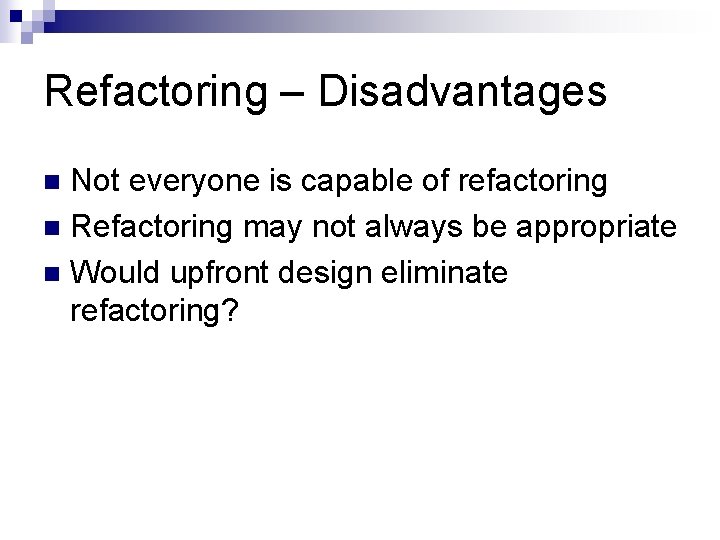 Refactoring – Disadvantages Not everyone is capable of refactoring n Refactoring may not always