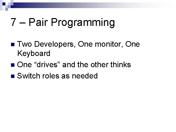 7 – Pair Programming Two Developers, One monitor, One Keyboard n One “drives” and