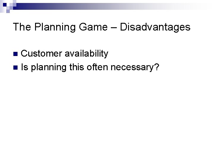 The Planning Game – Disadvantages Customer availability n Is planning this often necessary? n