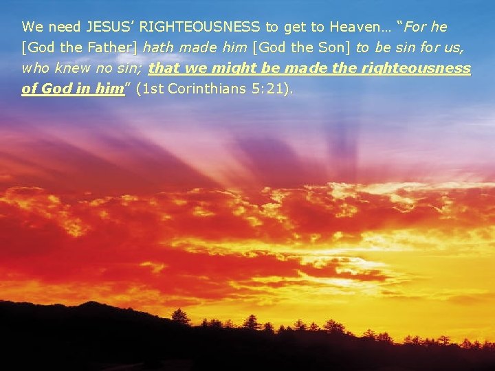 We need JESUS’ RIGHTEOUSNESS to get to Heaven… “For he [God the Father] hath