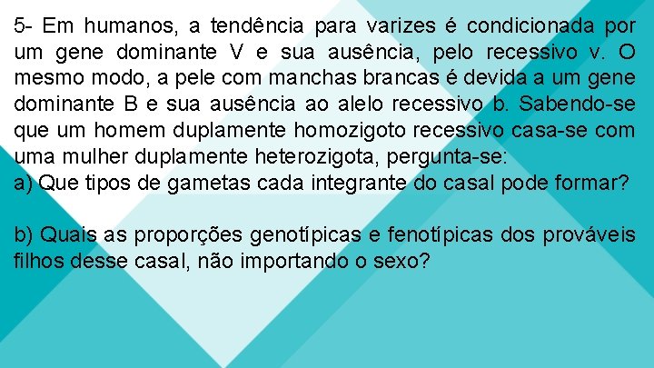 5 - Em humanos, a tendência para varizes é condicionada por um gene dominante