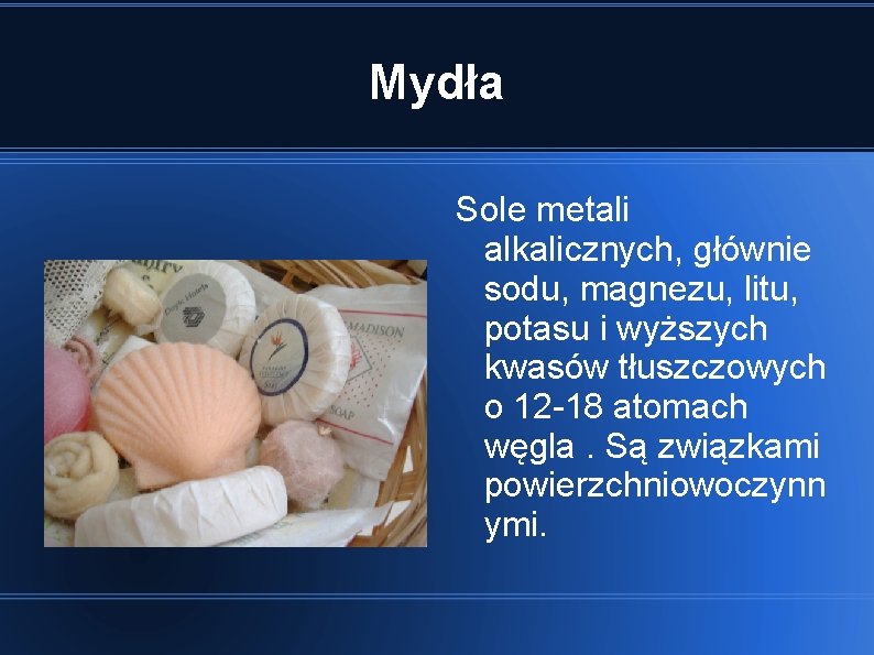 Mydła Sole metali alkalicznych, głównie sodu, magnezu, litu, potasu i wyższych kwasów tłuszczowych o