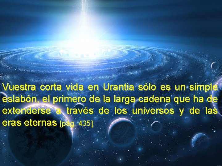 Vuestra corta vida en Urantia sólo es un simple eslabón, el primero de la