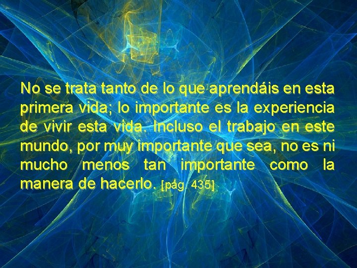 No se trata tanto de lo que aprendáis en esta primera vida; lo importante