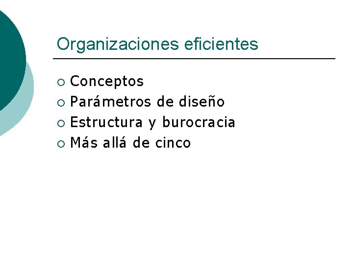 Organizaciones eficientes Conceptos ¡ Parámetros de diseño ¡ Estructura y burocracia ¡ Más allá