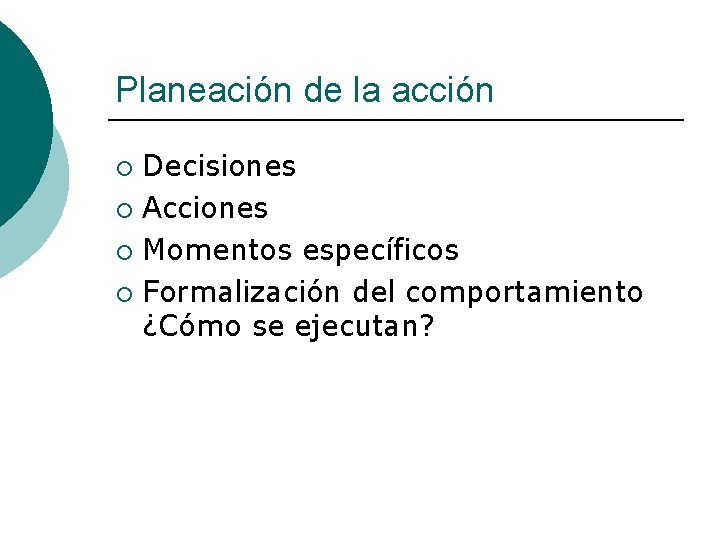 Planeación de la acción Decisiones ¡ Acciones ¡ Momentos específicos ¡ Formalización del comportamiento
