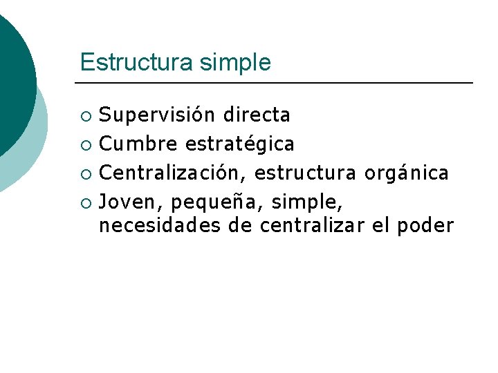 Estructura simple Supervisión directa ¡ Cumbre estratégica ¡ Centralización, estructura orgánica ¡ Joven, pequeña,