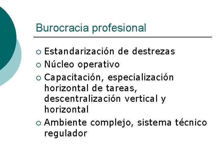 Burocracia profesional Estandarización de destrezas ¡ Núcleo operativo ¡ Capacitación, especialización horizontal de tareas,