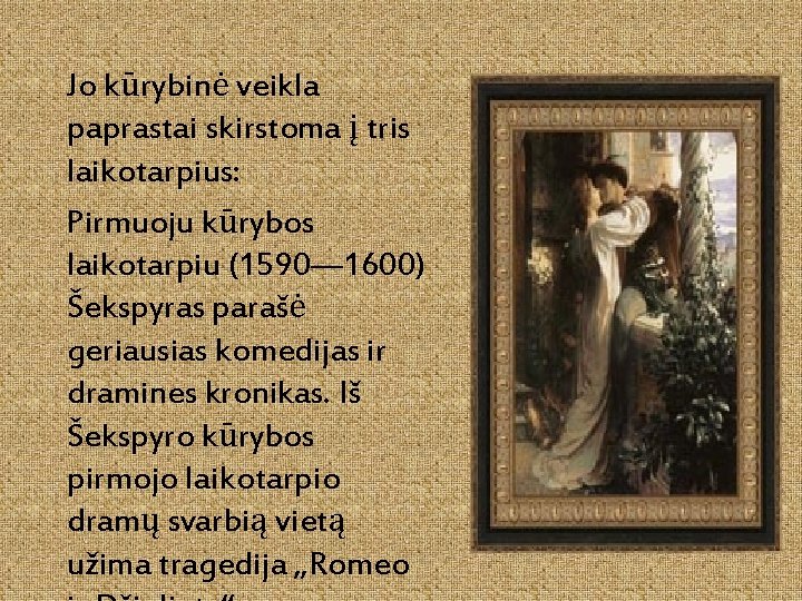 Jo kūrybinė veikla paprastai skirstoma į tris laikotarpius: Pirmuoju kūrybos laikotarpiu (1590— 1600) Šekspyras