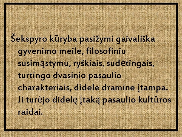 Šekspyro kūryba pasižymi gaivališka gyvenimo meile, filosofiniu susimąstymu, ryškiais, sudėtingais, turtingo dvasinio pasaulio charakteriais,