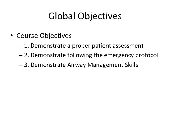 Global Objectives • Course Objectives – 1. Demonstrate a proper patient assessment – 2.