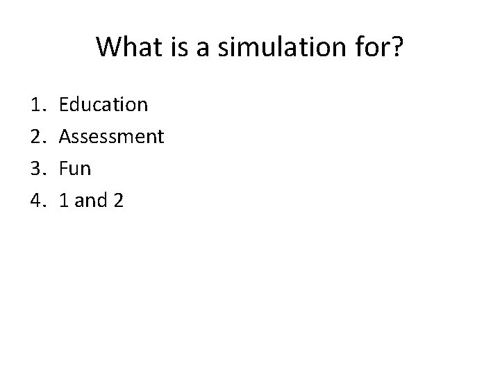 What is a simulation for? 1. 2. 3. 4. Education Assessment Fun 1 and