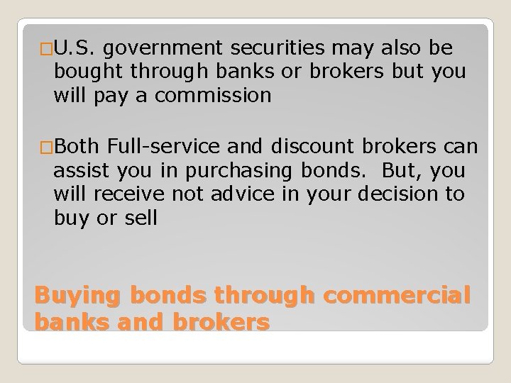 �U. S. government securities may also be bought through banks or brokers but you