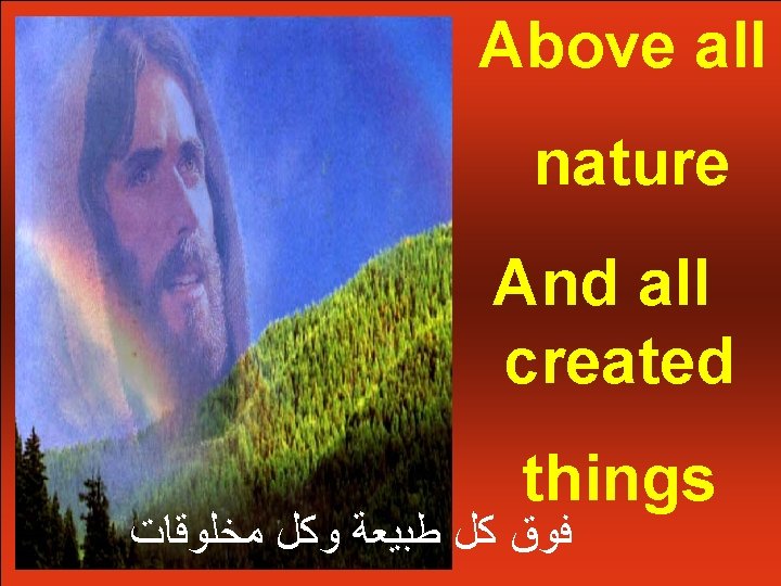 Above all nature And all created things ﻓﻮﻕ ﻛﻞ ﻃﺒﻴﻌﺔ ﻭﻛﻞ ﻣﺨﻠﻮﻗﺎﺕ 