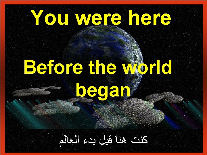 You were here Before the world began ﻛﻨﺖ ﻫﻨﺎ ﻗﺒﻞ ﺑﺪﺀ ﺍﻟﻌﺎﻟﻢ 