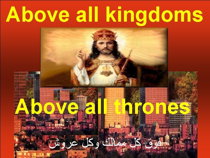 Above all kingdoms Above all thrones ﻓﻮﻕ ﻛﻞ ﻣﻤﺎﻟﻚ ﻭﻛﻞ ﻋﺮﻭﺵ 