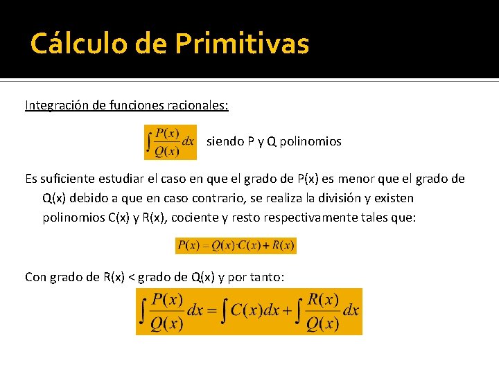 Cálculo de Primitivas Integración de funciones racionales: siendo P y Q polinomios Es suficiente