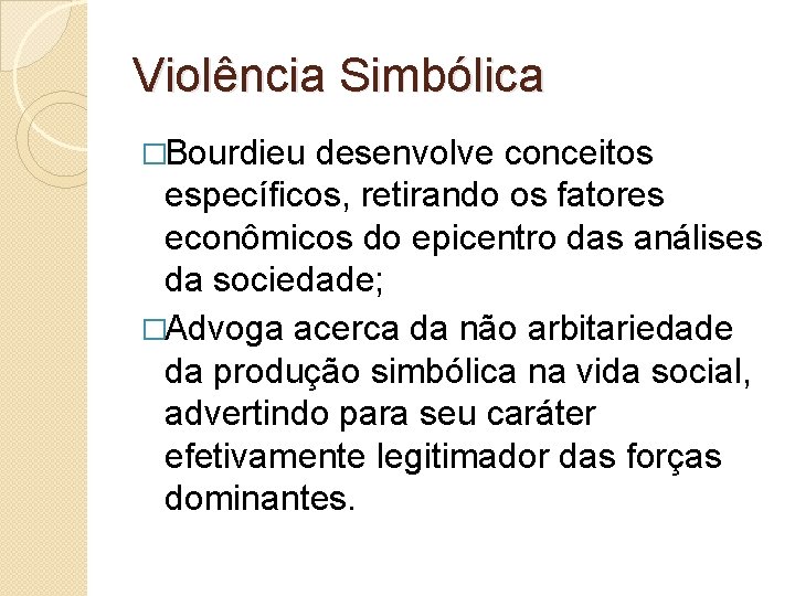 Violência Simbólica �Bourdieu desenvolve conceitos específicos, retirando os fatores econômicos do epicentro das análises