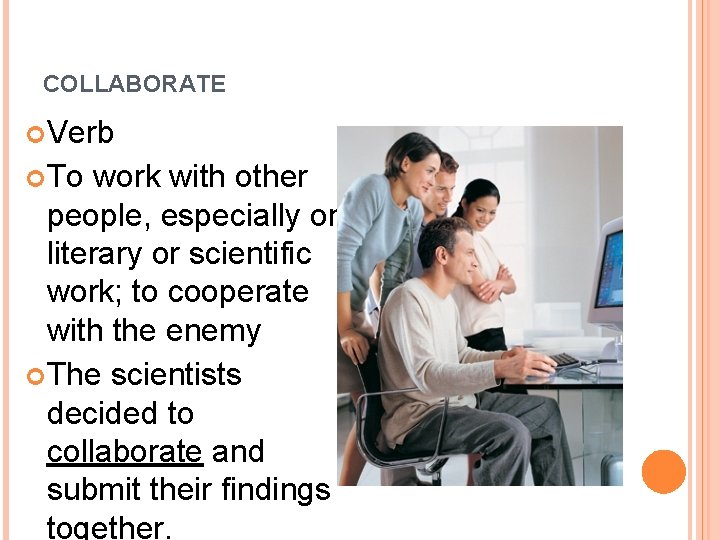 COLLABORATE Verb To work with other people, especially on literary or scientific work; to