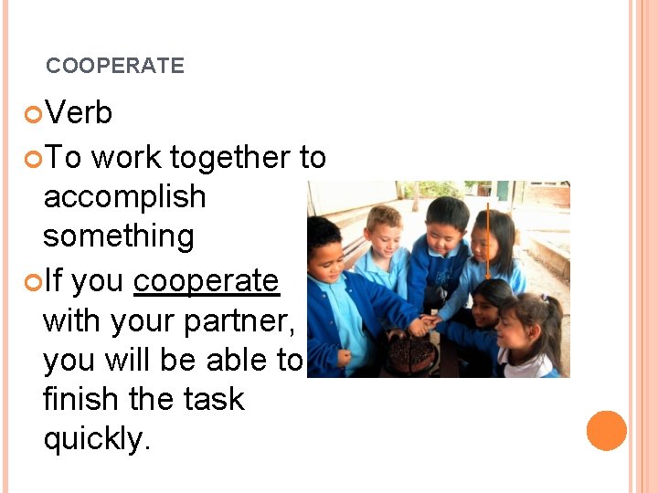 COOPERATE Verb To work together to accomplish something If you cooperate with your partner,