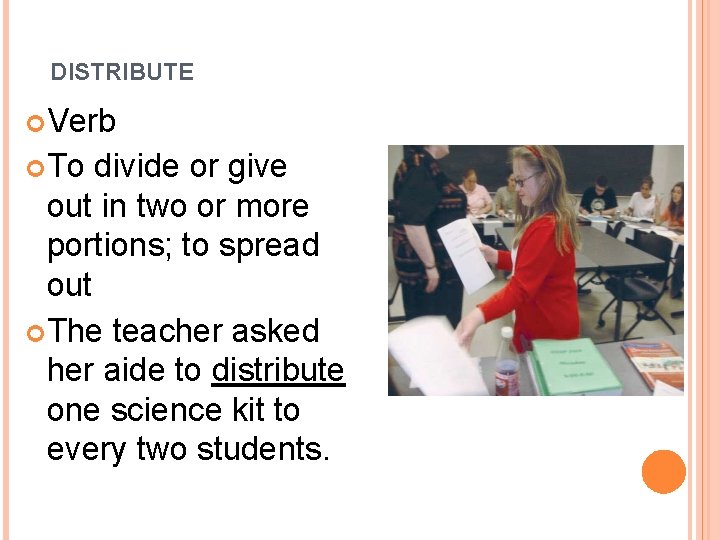 DISTRIBUTE Verb To divide or give out in two or more portions; to spread