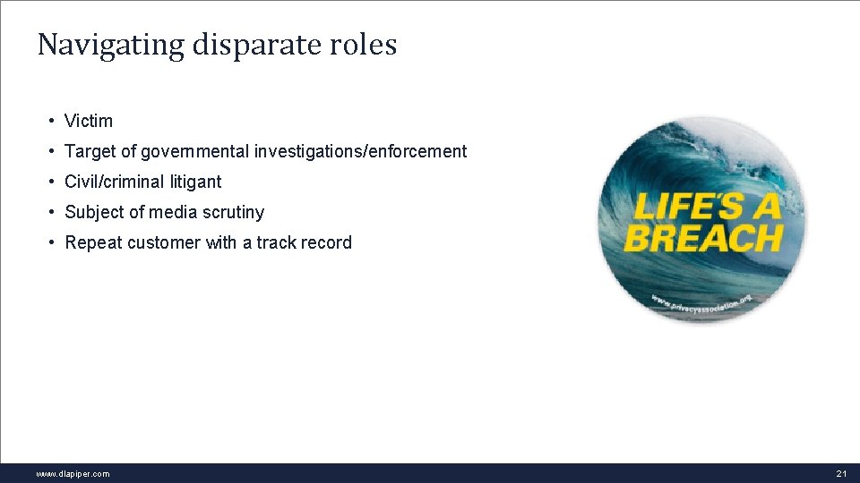 Navigating disparate roles • Victim • Target of governmental investigations/enforcement • Civil/criminal litigant •
