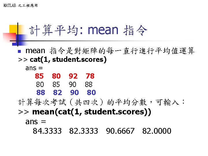 MATLAB 之 程應用 計算平均: mean 指令 n mean 指令是對矩陣的每一直行進行平均值運算 >> cat(1, student. scores) ans MATLAB 之 程應用 計算平均: mean 指令 n mean 指令是對矩陣的每一直行進行平均值運算 >> cat(1, student. scores) ans
