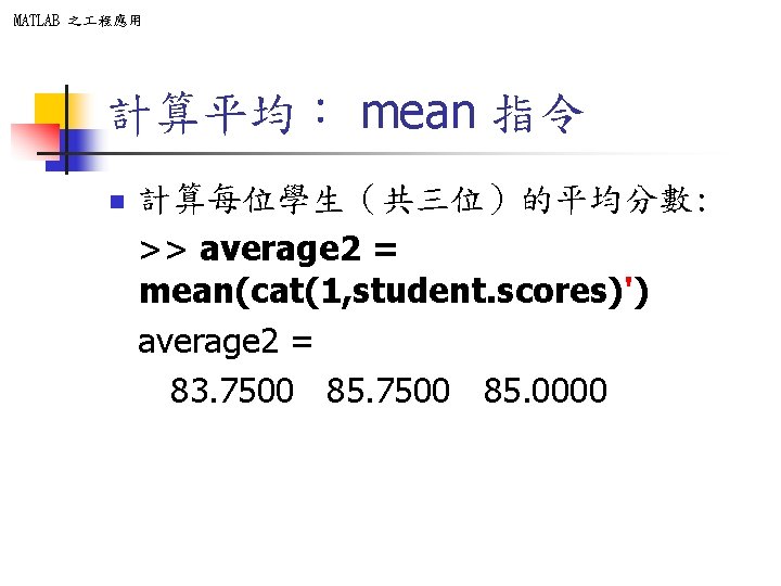 MATLAB 之 程應用 計算平均: mean 指令 n 計算每位學生(共三位)的平均分數: >> average 2 = mean(cat(1, student. MATLAB 之 程應用 計算平均: mean 指令 n 計算每位學生(共三位)的平均分數: >> average 2 = mean(cat(1, student.