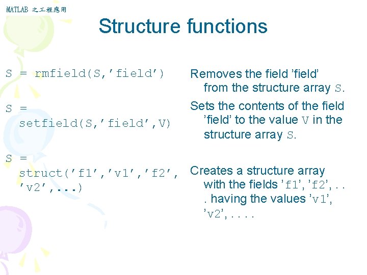 MATLAB 之 程應用 Structure functions S = rmfield(S, ’field’) Removes the field ’field’ from MATLAB 之 程應用 Structure functions S = rmfield(S, ’field’) Removes the field ’field’ from