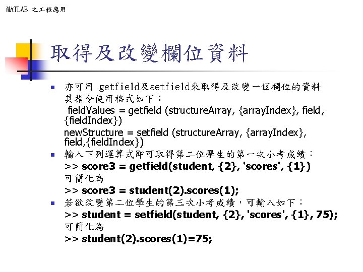MATLAB 之 程應用 取得及改變欄位資料 n n n 亦可用 getfield及setfield來取得及改變一個欄位的資料 其指令使用格式如下: field. Values = getfield MATLAB 之 程應用 取得及改變欄位資料 n n n 亦可用 getfield及setfield來取得及改變一個欄位的資料 其指令使用格式如下: field. Values = getfield