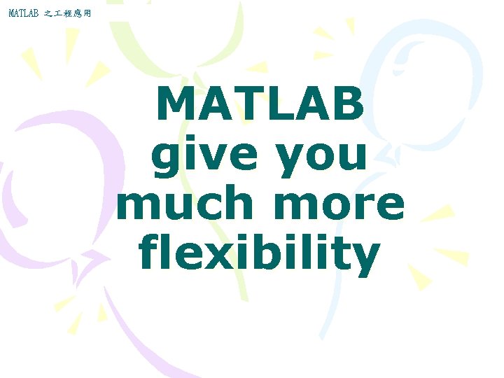 MATLAB 之 程應用 MATLAB give you much more flexibility MATLAB 之 程應用 MATLAB give you much more flexibility