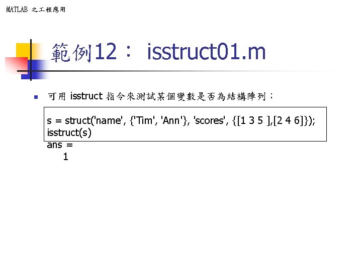 MATLAB 之 程應用 範例12: isstruct 01. m n 可用 isstruct 指令來測試某個變數是否為結構陣列: s = struct('name', MATLAB 之 程應用 範例12: isstruct 01. m n 可用 isstruct 指令來測試某個變數是否為結構陣列: s = struct('name',