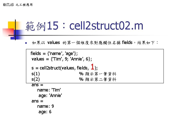 MATLAB 之 程應用 範例15:cell 2 struct 02. m n 如果以 values 的第一個維度來對應欄位名稱 fields,結果如下: fields MATLAB 之 程應用 範例15:cell 2 struct 02. m n 如果以 values 的第一個維度來對應欄位名稱 fields,結果如下: fields
