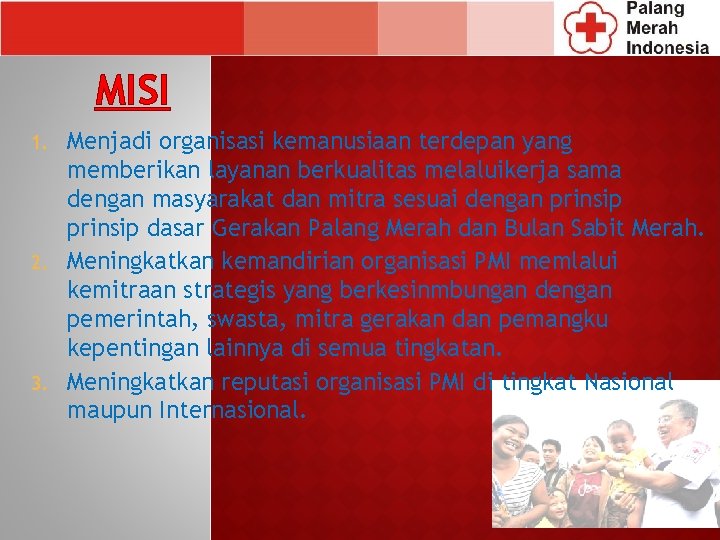 MISI Menjadi organisasi kemanusiaan terdepan yang memberikan layanan berkualitas melaluikerja sama dengan masyarakat dan