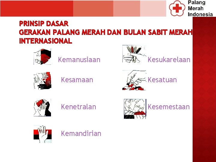 PRINSIP DASAR GERAKAN PALANG MERAH DAN BULAN SABIT MERAH INTERNASIONAL Kemanusiaan Kesukarelaan Kesamaan Kesatuan