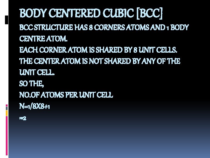 BODY CENTERED CUBIC [BCC] BCC STRUCTURE HAS 8 CORNERS ATOMS AND 1 BODY CENTRE