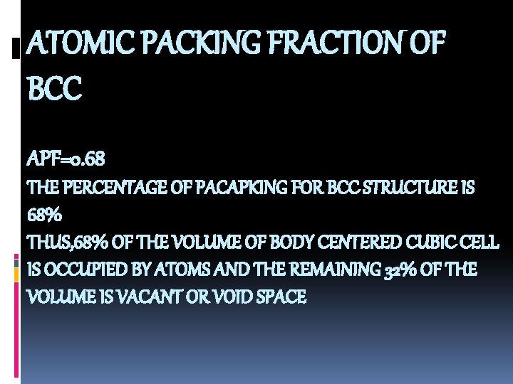 ATOMIC PACKING FRACTION OF BCC APF=0. 68 THE PERCENTAGE OF PACAPKING FOR BCC STRUCTURE