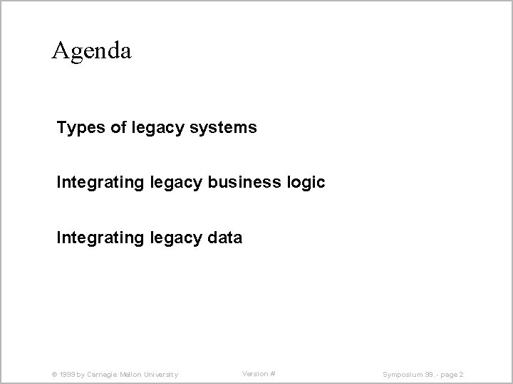 Agenda Types of legacy systems Integrating legacy business logic Integrating legacy data © 1999