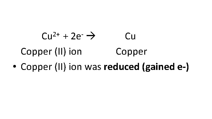  Cu 2+ + 2 e- Cu Copper (II) ion Copper • Copper (II)