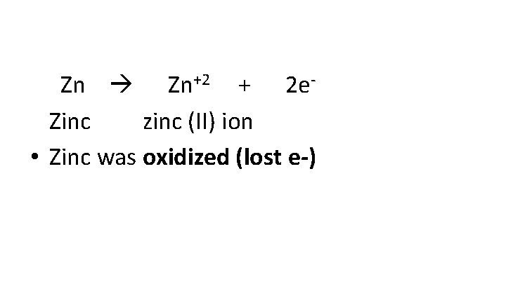  Zn Zn+2 + 2 e. Zinc zinc (II) ion • Zinc was oxidized