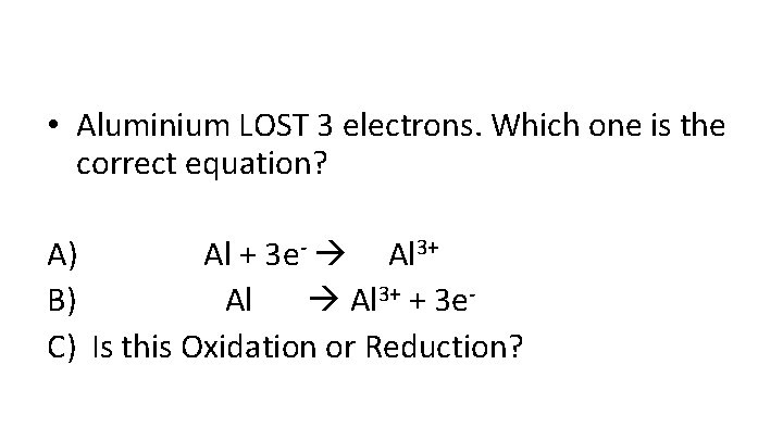  • Aluminium LOST 3 electrons. Which one is the correct equation? A) Al