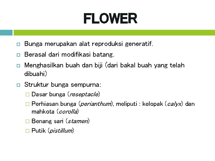 FLOWER Bunga merupakan alat reproduksi generatif. Berasal dari modifikasi batang. Menghasilkan buah dan biji