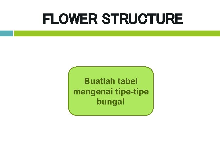 FLOWER STRUCTURE Buatlah tabel mengenai tipe-tipe bunga! 