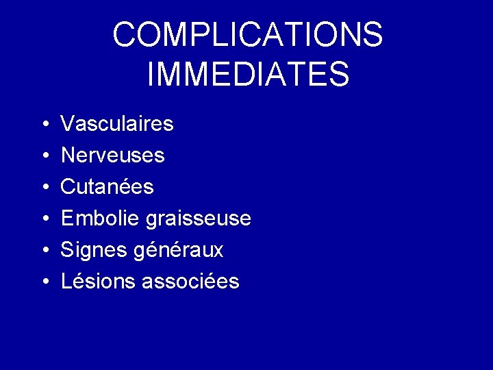 COMPLICATIONS IMMEDIATES • • • Vasculaires Nerveuses Cutanées Embolie graisseuse Signes généraux Lésions associées