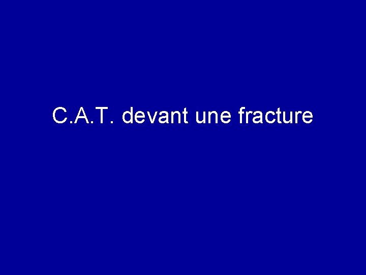 C. A. T. devant une fracture 