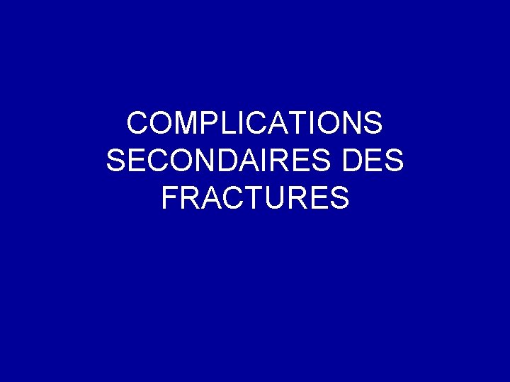 COMPLICATIONS SECONDAIRES DES FRACTURES 