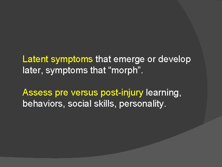 Latent symptoms that emerge or develop later, symptoms that “morph”. Assess pre versus post-injury