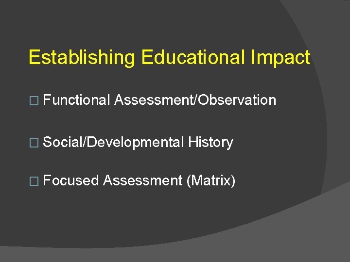 Establishing Educational Impact � Functional Assessment/Observation � Social/Developmental � Focused History Assessment (Matrix) 